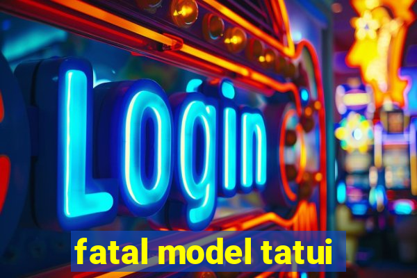 fatal model tatui